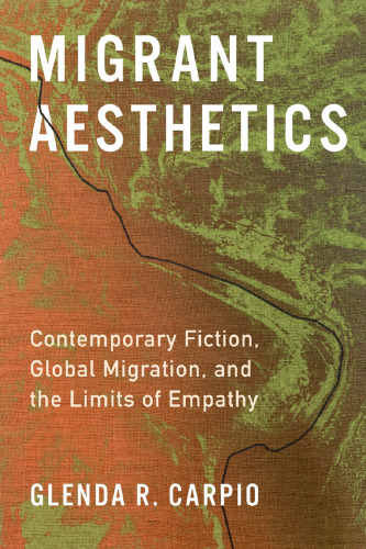 Migrant Aesthetics: Contemporary Fiction, Global Migration, and the Limits of Empathy
