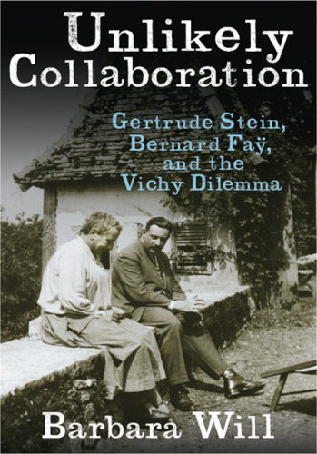 Unlikely Collaboration: Gertrude Stein, Bernard Faÿ, and the Vichy Dilemma