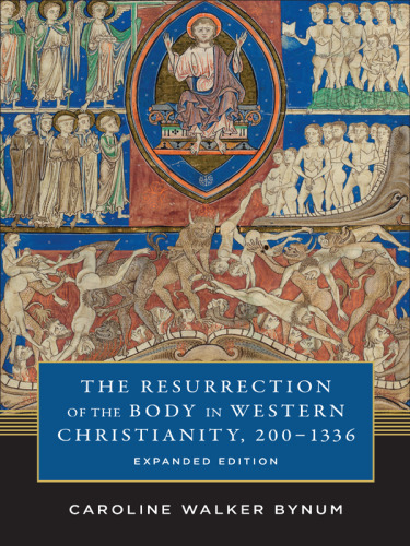 The Resurrection of the Body in Western Christianity, 200–1336 : expanded edition