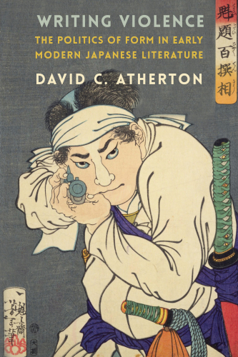 Writing Violence : The Politics of form in Early Modern Japanese Literature