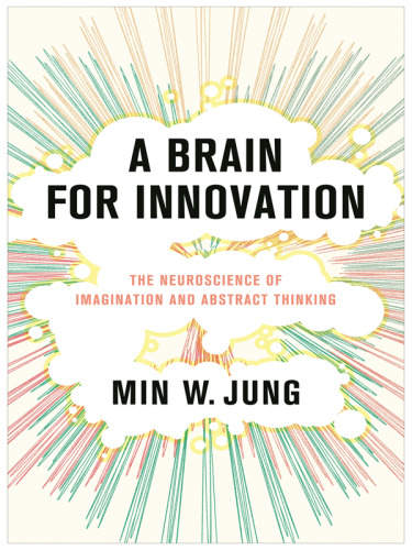 A Brain for Innovation : The Neuroscience of Imagination and Abstract Thinking