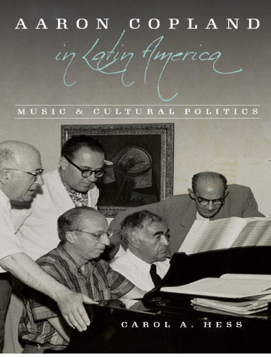 Aaron Copland in Latin America: music and cultural politics /