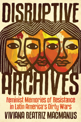 Disruptive Archives: Feminist Memories of Resistance in Latin America's Dirty Wars
