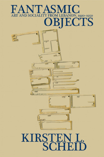 Fantasmic Objects: Art and Sociality from Lebanon, 1920–1950