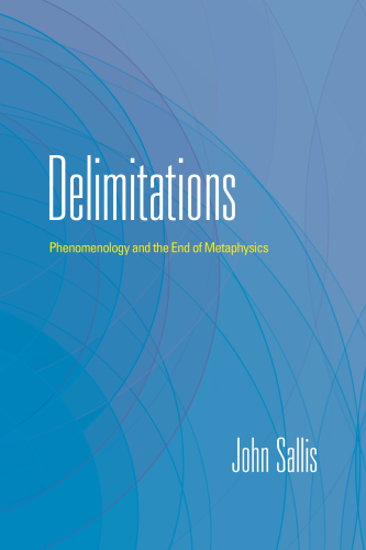 Delimitations Phenomenology and the End of Metaphysics (The Collected Writings of John Sallis Ser)