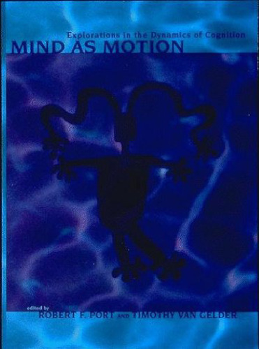 MIND AS MOTION - Explorations in the Dynamics of Cognition
