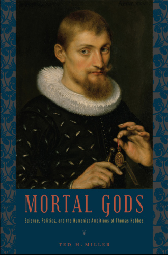 Mortal Gods: Science, Politics, and the Humanist Ambitions of Thomas Hobbes