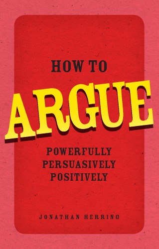 How to argue: powerfully, persuasively, positively