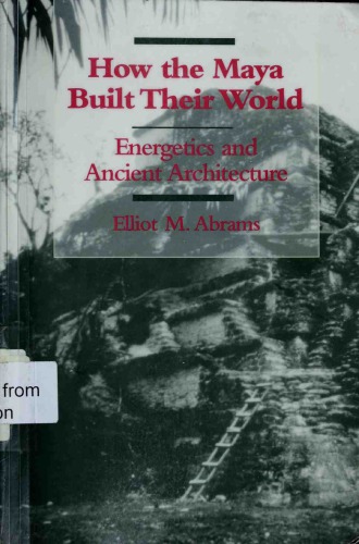 How the Maya built their world : energetics and ancient architecture