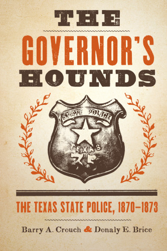 The Governor's Hounds: The Texas State Police, 1870-1873