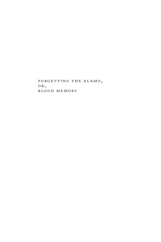 Forgetting the Alamo, Or, Blood Memory: A Novel