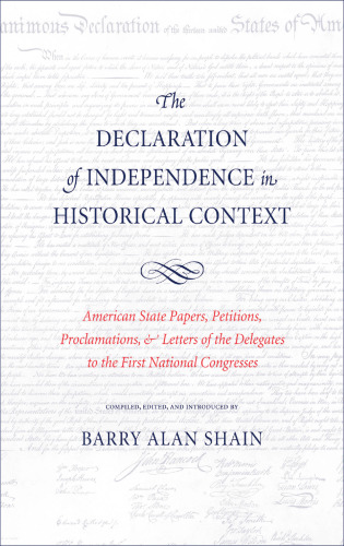 The Declaration of Independence in Historical Context: American State Papers, Petitions, Proclamations, and Letters of the Delegates to the First National Congresses