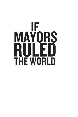 If Mayors Ruled the World: Dysfunctional Nations, Rising Cities