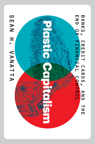 Plastic Capitalism : Banks, Credit Cards, and the End of Financial Control