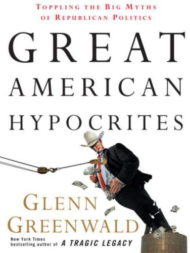 Great American hypocrites : toppling the big myths of Republican politics