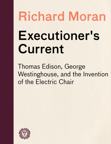 Executioner's Current: Thomas Edison, George Westinghouse, and the Invention of the Electric Chair