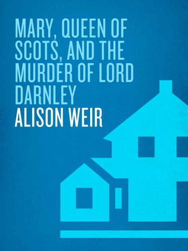 Mary, Queen of Scots, and the Murder of Lord Darnley