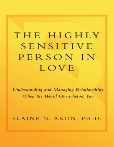 The Highly Sensitive Person in Love: Understanding and Managing Relationships When the World Overwhelms You