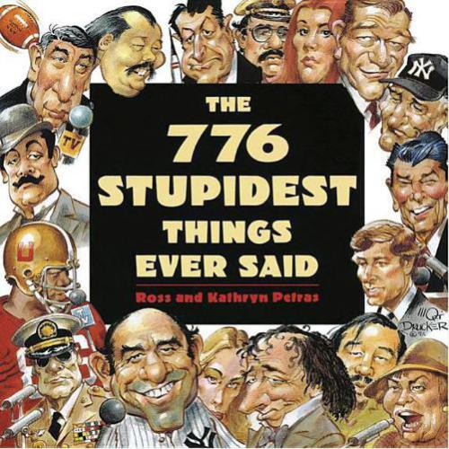 The 776 Stupidest Things Ever Said