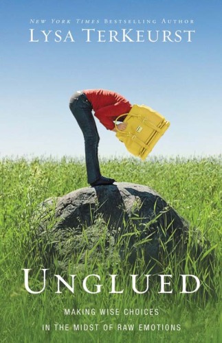 Unglued : making wise choices in the midst of raw emotions