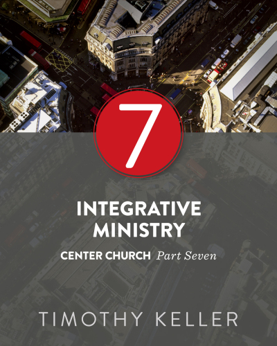 Integrative Ministry: Center Church Series, Part 7