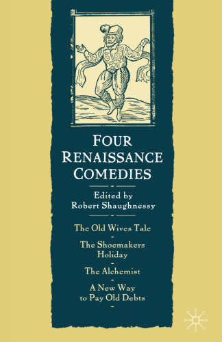 Four Renaissance Comedies: The Old Wives Tale The Shoemakers Holiday The Alchemist A New Way to Pay Old Debts