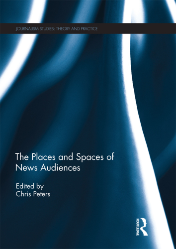 The Places and Spaces of News Audiences (Journalism Studies)