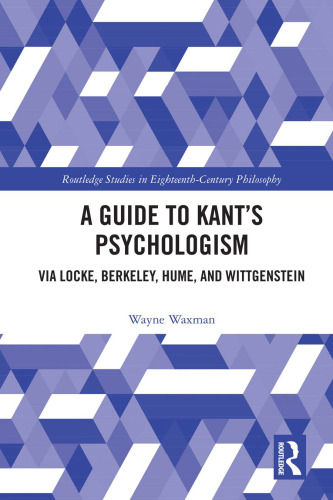A Guide to Kant’s Psychologism (Routledge Studies in Eighteenth-Century Philosophy)