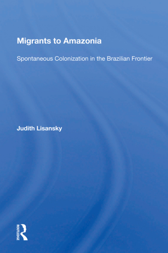 Migrants To Amazonia: Spontaneous Colonization In The Brazilian Frontier
