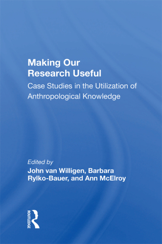 Making Our Research Useful: Case Studies In The Utilization Of Anthropological Knowledge