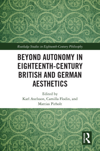 Beyond Autonomy in Eighteenth-Century British and German Aesthetics (Routledge Studies in Eighteenth-Century Philosophy)