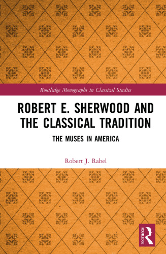 Robert E. Sherwood and the Classical Tradition (Routledge Monographs in Classical Studies)
