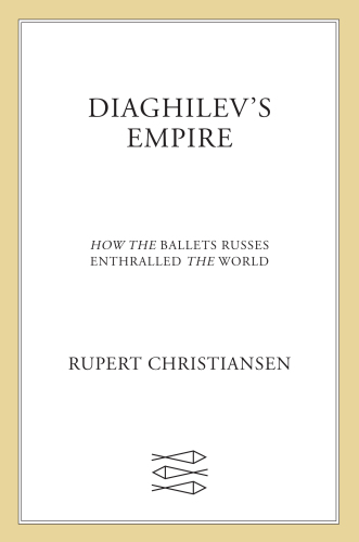 Diaghilev's Empire: How the Ballets Russes Enthralled the World