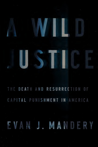 A Wild Justice: The Death and Resurrection of Capital Punishment in America