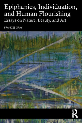 Epiphanies, Individuation, and Human Flourishing Essays on Nature, Beauty, and Art