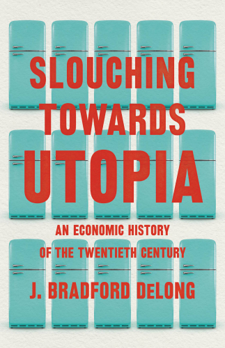 Slouching Towards Utopia - An Economic History of the Twentieth Century