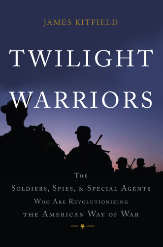 Twilight Warriors: The Soldiers, Spies, and Special Agents Who Are Revolutionizing the American Way of War