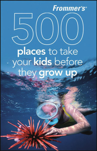 Frommer's 500 Places to Take Your Kids Before They Grow Up