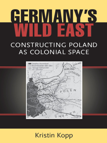 Germany's Wild East : Constructing Poland As Colonial Space