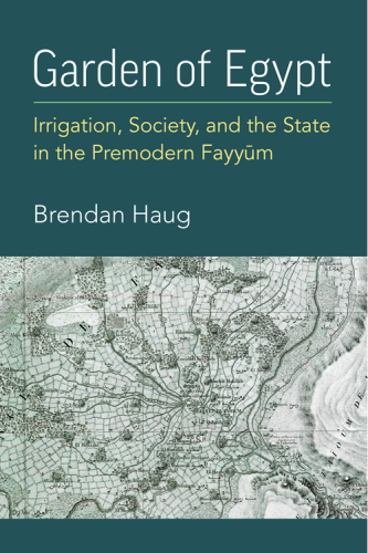 Garden of Egypt : Irrigation, Society, and the State in the Premodern Fayyum