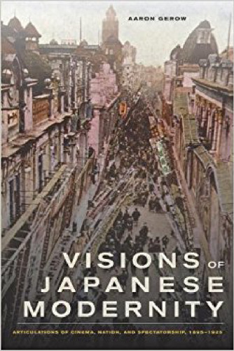 Visions of Japanese modernity : articulations of cinema, nation, and spectatorship, 1895–1925