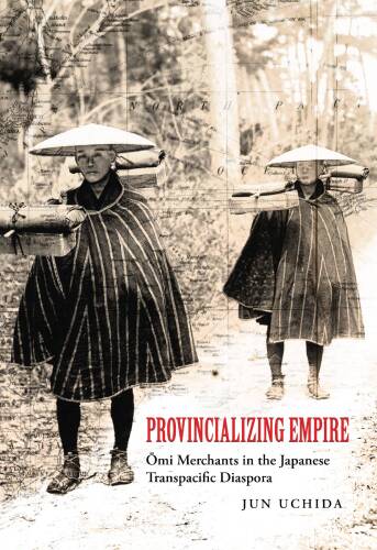 Provincializing Empire: Ōmi Merchants in the Japanese Transpacific Diaspora
