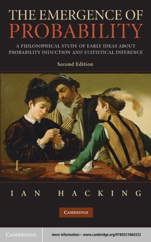 The Emergence of Probability: A Philosophical Study of Early Ideas about Probability, Induction and Statistical Inference Cambridge Series on Statistical & Probabilistic Mathematics