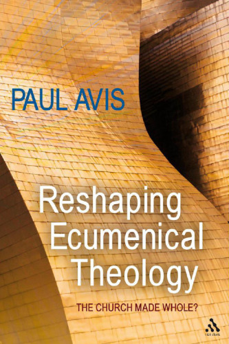 Reshaping Ecumenical Theology : The Church Made Whole?