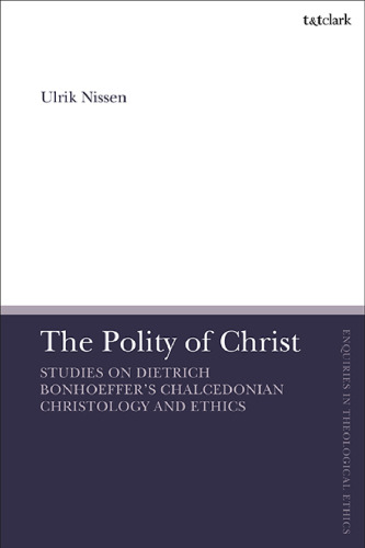 The Polity of ChristThe Polity of Christ: Studies on Dietrich Bonhoeffer’s Chalcedonian Christology and Ethics