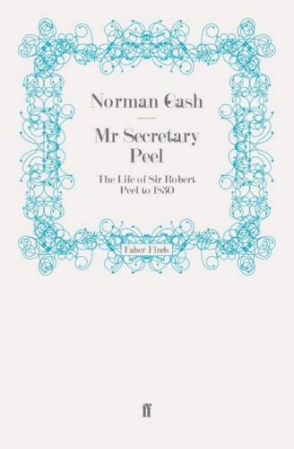 Mr Secretary Peel: The Life of Sir Robert Peel to 1830