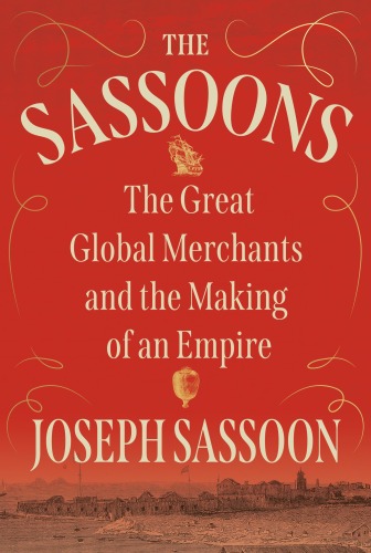 The Sassoons : The Great Global Merchants and the Making of an Empire