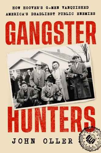 Gangster Hunters : How Hoover's G-men Vanquished America's Deadliest Public Enemies