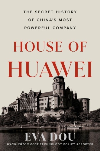 House of Huawei : The Secret History of China's Most Powerful Company