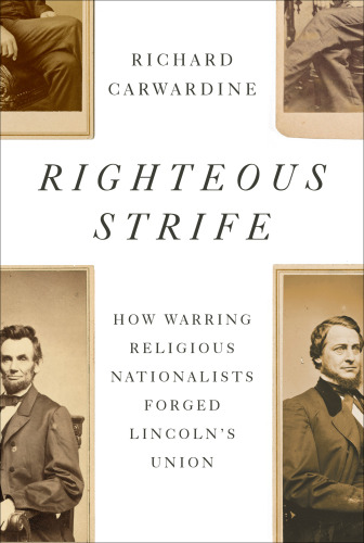 Righteous Strife : How Warring Religious Nationalists Forged Lincoln's Union